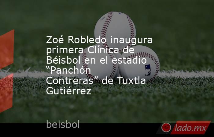 Zoé Robledo inaugura primera Clínica de Béisbol en el estadio “Panchón Contreras” de Tuxtla Gutiérrez. Noticias en tiempo real