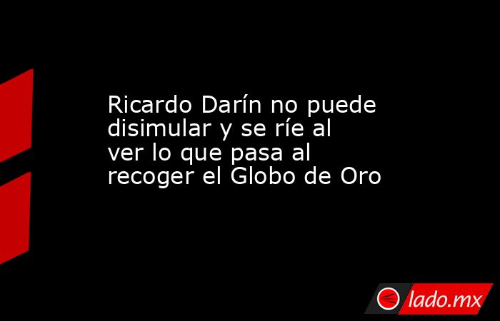 Ricardo Darín no puede disimular y se ríe al ver lo que pasa al recoger el Globo de Oro. Noticias en tiempo real