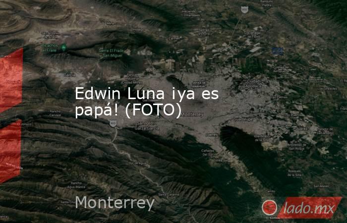 Edwin Luna ¡ya es papá! (FOTO)
. Noticias en tiempo real