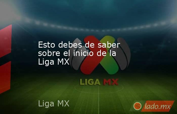 Esto debes de saber sobre el inicio de la Liga MX. Noticias en tiempo real