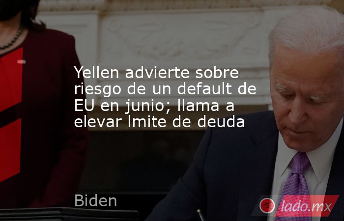 Yellen advierte sobre riesgo de un default de EU en junio; llama a elevar lmite de deuda. Noticias en tiempo real