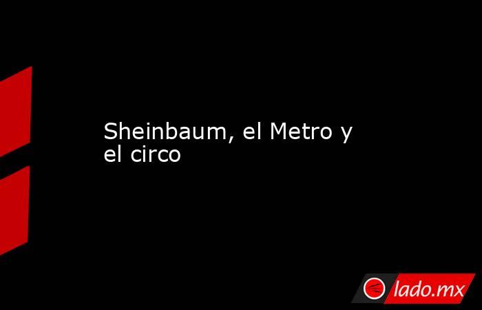 Sheinbaum, el Metro y el circo. Noticias en tiempo real