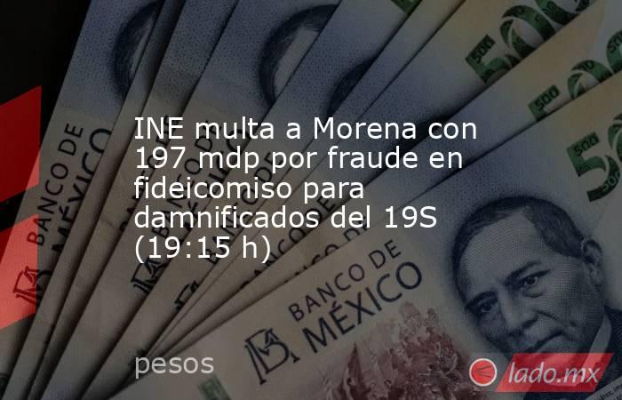 INE multa a Morena con 197 mdp por fraude en fideicomiso para damnificados del 19S (19:15 h). Noticias en tiempo real