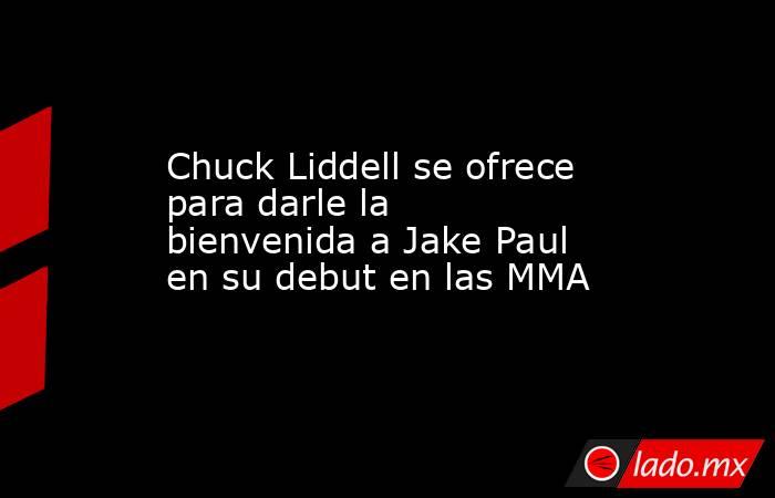 Chuck Liddell se ofrece para darle la bienvenida a Jake Paul en su debut en las MMA. Noticias en tiempo real
