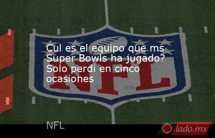 Cul es el equipo que ms Super Bowls ha jugado? Solo perdi en cinco ocasiones. Noticias en tiempo real