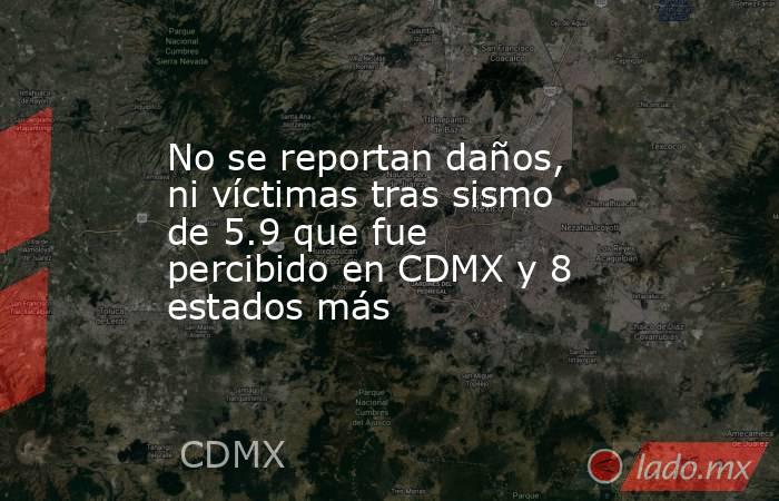 No se reportan daños, ni víctimas tras sismo de 5.9 que fue percibido en CDMX y 8 estados más. Noticias en tiempo real