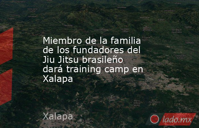 Miembro de la familia de los fundadores del Jiu Jitsu brasileño dará training camp en Xalapa. Noticias en tiempo real