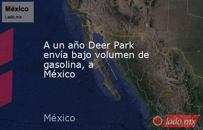A un año Deer Park envía bajo volumen de gasolina, a México       . Noticias en tiempo real