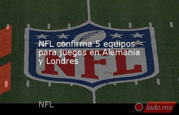 NFL confirma 5 equipos para juegos en Alemania y Londres. Noticias en tiempo real