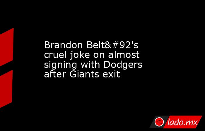 Brandon Belt\'s cruel joke on almost signing with Dodgers after Giants exit. Noticias en tiempo real