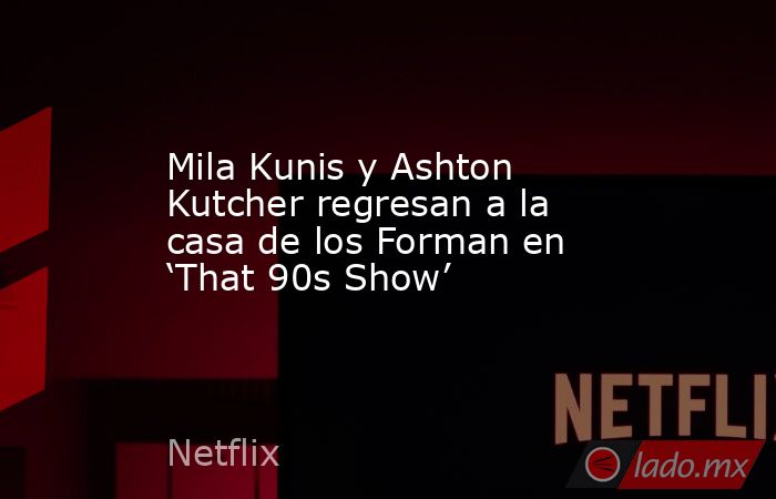 Mila Kunis y Ashton Kutcher regresan a la casa de los Forman en ‘That 90s Show’. Noticias en tiempo real