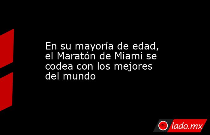En su mayoría de edad, el Maratón de Miami se codea con los mejores del mundo. Noticias en tiempo real