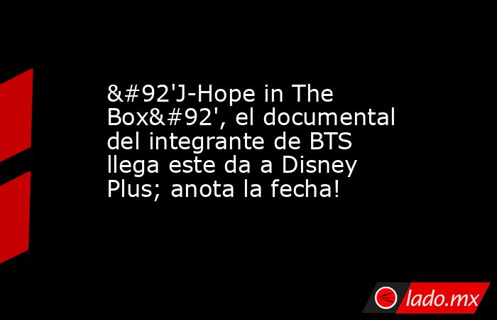 \'J-Hope in The Box\', el documental del integrante de BTS llega este da a Disney Plus; anota la fecha!. Noticias en tiempo real