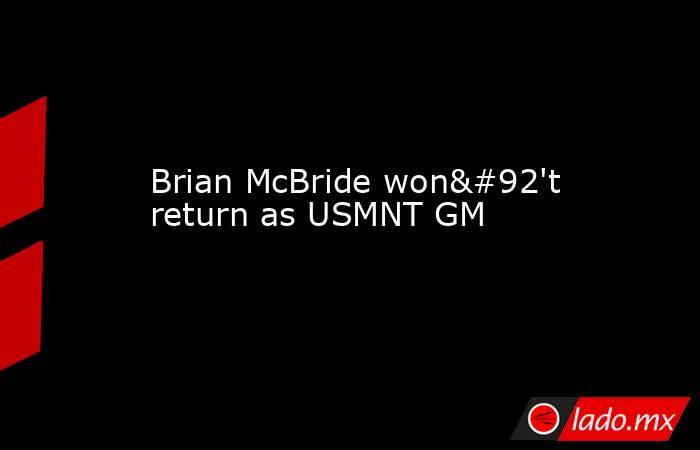 Brian McBride won\'t return as USMNT GM. Noticias en tiempo real