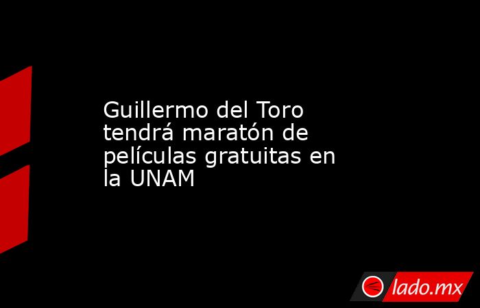 Guillermo del Toro tendrá maratón de películas gratuitas en la UNAM. Noticias en tiempo real