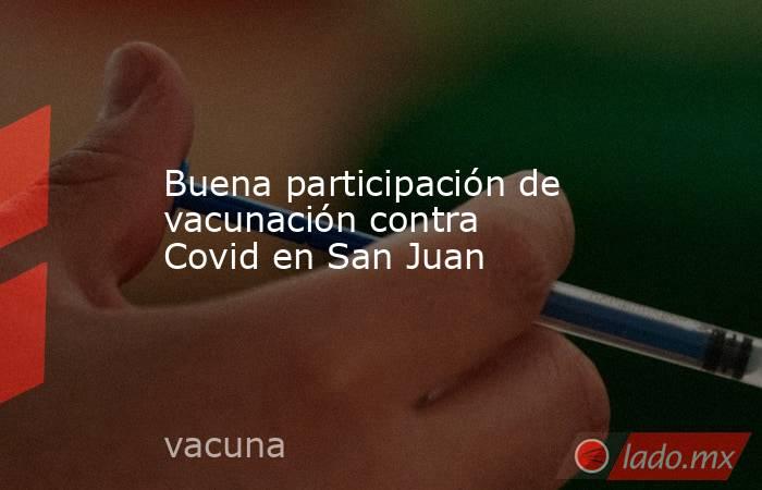 Buena participación de vacunación contra Covid en San Juan. Noticias en tiempo real