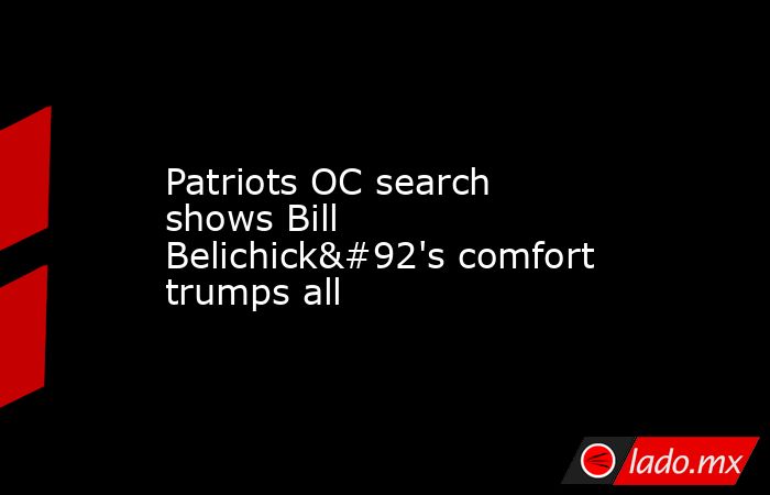 Patriots OC search shows Bill Belichick\'s comfort trumps all. Noticias en tiempo real