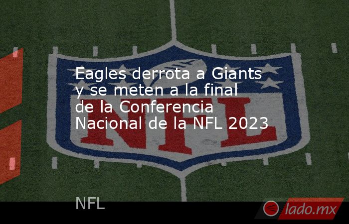 Eagles derrota a Giants y se meten a la final de la Conferencia Nacional de la NFL 2023. Noticias en tiempo real