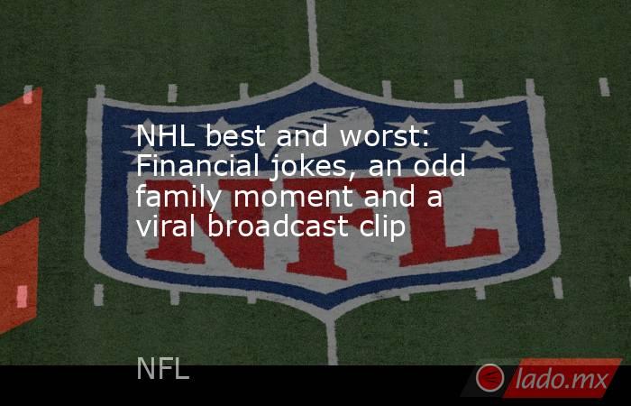 NHL best and worst: Financial jokes, an odd family moment and a viral broadcast clip. Noticias en tiempo real
