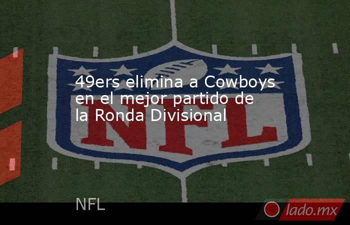 49ers elimina a Cowboys en el mejor partido de la Ronda Divisional. Noticias en tiempo real