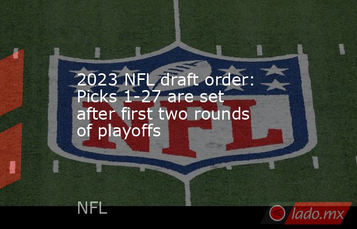 2023 NFL draft order: Picks 1-27 are set after first two rounds of playoffs. Noticias en tiempo real