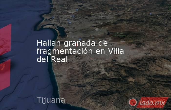 Hallan granada de fragmentación en Villa del Real. Noticias en tiempo real