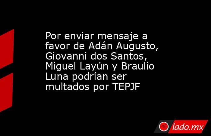 Por enviar mensaje a favor de Adán Augusto, Giovanni dos Santos, Miguel Layún y Braulio Luna podrían ser multados por TEPJF. Noticias en tiempo real