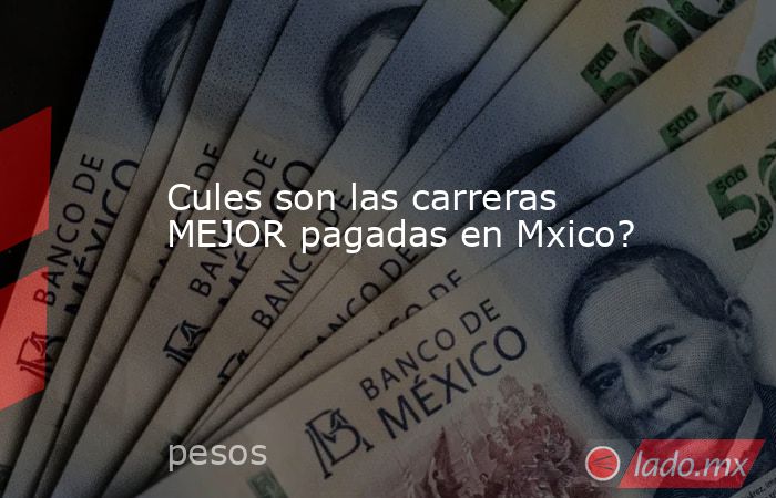 Cules son las carreras MEJOR pagadas en Mxico?. Noticias en tiempo real