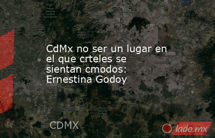 CdMx no ser un lugar en el que crteles se sientan cmodos: Ernestina Godoy. Noticias en tiempo real