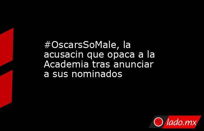 #OscarsSoMale, la acusacin que opaca a la Academia tras anunciar a sus nominados. Noticias en tiempo real