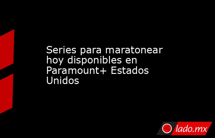 Series para maratonear hoy disponibles en Paramount+ Estados Unidos. Noticias en tiempo real
