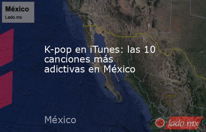 K-pop en iTunes: las 10 canciones más adictivas en México. Noticias en tiempo real