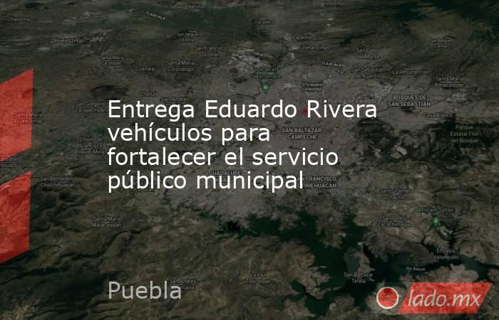 Entrega Eduardo Rivera vehículos para fortalecer el servicio público municipal. Noticias en tiempo real