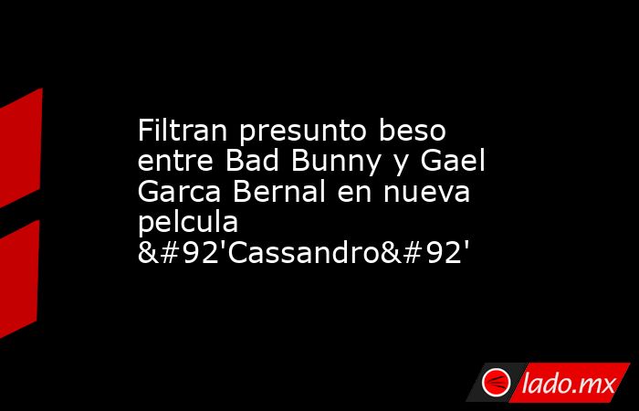 Filtran presunto beso entre Bad Bunny y Gael Garca Bernal en nueva pelcula \'Cassandro\'. Noticias en tiempo real