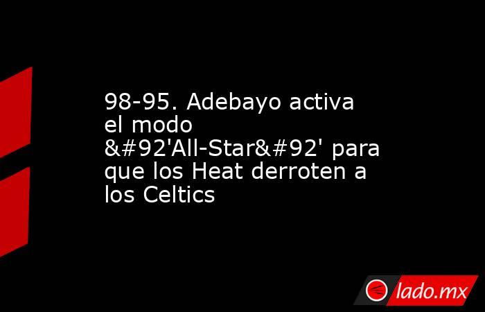 98-95. Adebayo activa el modo \'All-Star\' para que los Heat derroten a los Celtics. Noticias en tiempo real