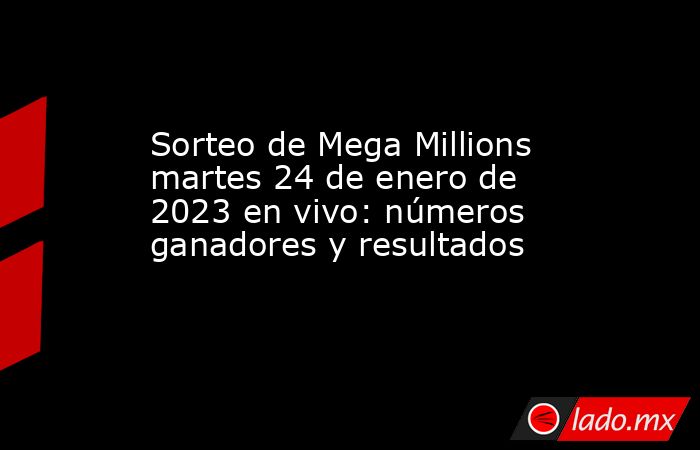 Sorteo de Mega Millions martes 24 de enero de 2023 en vivo: números ganadores y resultados. Noticias en tiempo real