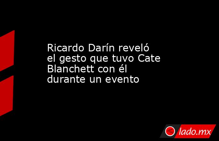 Ricardo Darín reveló el gesto que tuvo Cate Blanchett con él durante un evento. Noticias en tiempo real