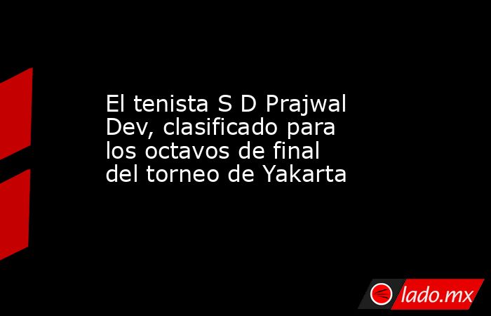 El tenista S D Prajwal Dev, clasificado para los octavos de final del torneo de Yakarta. Noticias en tiempo real