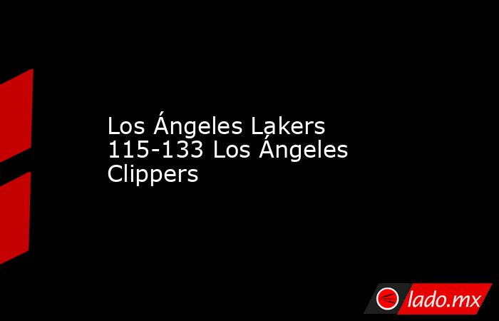 Los Ángeles Lakers 115-133 Los Ángeles Clippers. Noticias en tiempo real