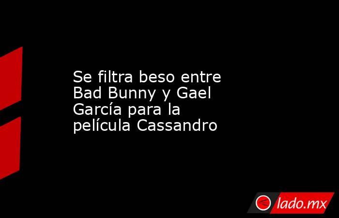 Se filtra beso entre Bad Bunny y Gael García para la película Cassandro. Noticias en tiempo real