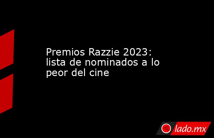 Premios Razzie 2023: lista de nominados a lo peor del cine. Noticias en tiempo real