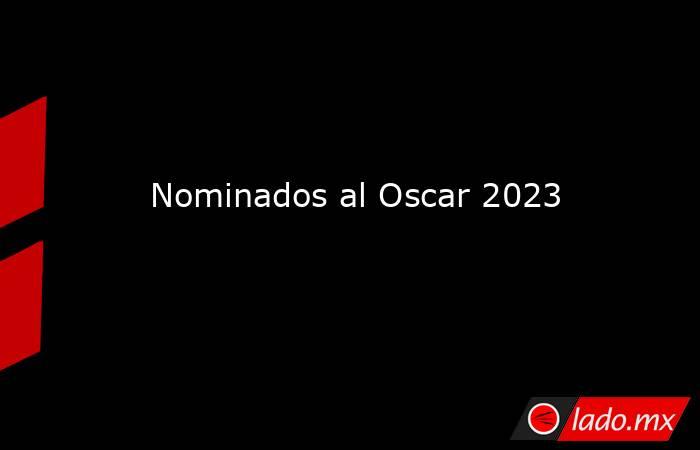 Nominados al Oscar 2023. Noticias en tiempo real