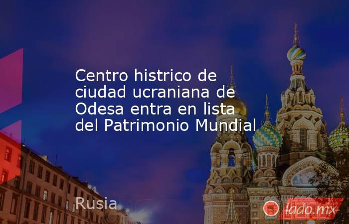 Centro histrico de ciudad ucraniana de Odesa entra en lista del Patrimonio Mundial. Noticias en tiempo real