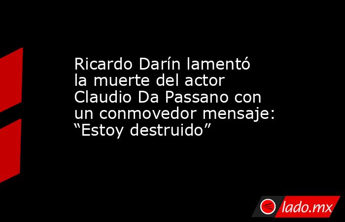 Ricardo Darín lamentó la muerte del actor Claudio Da Passano con un conmovedor mensaje: “Estoy destruido”. Noticias en tiempo real