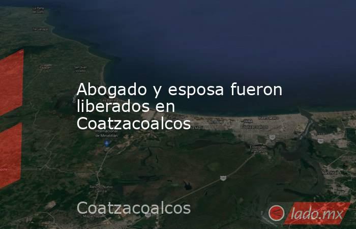 Abogado y esposa fueron liberados en Coatzacoalcos. Noticias en tiempo real