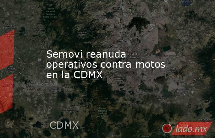 Semovi reanuda operativos contra motos en la CDMX. Noticias en tiempo real