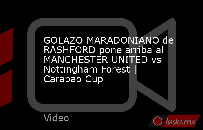 GOLAZO MARADONIANO de RASHFORD pone arriba al MANCHESTER UNITED vs Nottingham Forest | Carabao Cup. Noticias en tiempo real