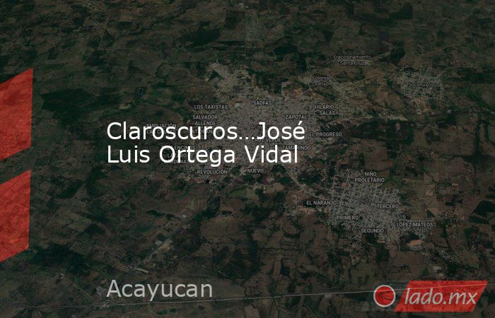 Claroscuros…José Luis Ortega Vidal. Noticias en tiempo real
