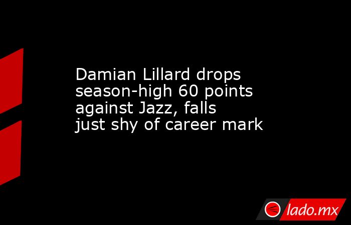 Damian Lillard drops season-high 60 points against Jazz, falls just shy of career mark. Noticias en tiempo real