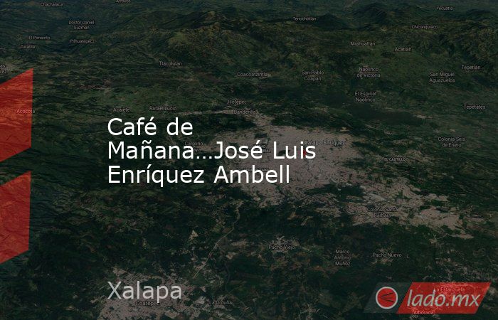 Café de Mañana…José Luis Enríquez Ambell. Noticias en tiempo real